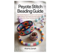 Peyote Stitch Beading Guide: The Detailed Beginner’s Guide to Learning Peyote Stitch Patterns and Create Stunning Projects Like Bracelets, Rings, Necklaces and More