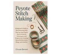 Peyote Stitch Making: A Beginner’s Guide to Bead Weaving with Step-by-Step Peyote Stitch Patterns, Techniques, and Projects for Creating Beautiful Bracelets, Rings, and Jewelry