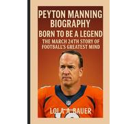 PEYTON MANNING BIOGRAPHY: Born to Be a Legend - The March 24th Story of Football’s Greatest Mind