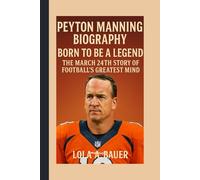 PEYTON MANNING BIOGRAPHY: Born to Be a Legend - The March 24th Story of Football’s Greatest Mind