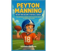 Peyton Manning The Boy Who Became a Football Genius: The Inspiring Journey from Backyard Dreams to Super Bowl Glory