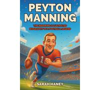 Peyton Manning: The Inspiring Illustrated Biography of a Football Legend - A True Story of Dreams, Hard Work, Leadership, and Super Bowl Glory for Kids (Legends for Little Dreamers)