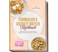Pfannkuchen & Herzhafte Waffeln Kochbuch: Herzhafte Waffel- & Pfannkuchen Rezepte für jeden Geschmack & Anlass - inkl. Okonomiyaki, Dosa, Soßen, Füllungen, Dips uvm.