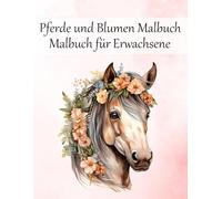 Pferde und Blumen Malbuch Malbuch für Erwachsene: 50 wundervolle Blumenpferde zum Ausmalen - Anti-Stress & Achtsamkeit durch kreative Entspannung