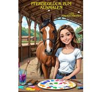 Pferdeglück zum Ausmalen: Pferde Malbuch Ausmalbuch Kinderbuch 120 Seiten Pferdeliebhaber Kinder Farben Pferdemädchen Reiten Reiterinnnen Freizeit Kreativ