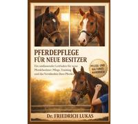 PFERDEPFLEGE FÜR NEUE BESITZER: Ein umfassender Leitfaden für neue Pferdebesitzer: Pflege, Training und das Verständnis Ihres Pferdes