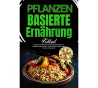 Pflanzenbasierte Ernährung Kochbuch: Mit 90+ nährstoffreichen Rezepten die Vielfalt der Pflanzenküche genießen - Gesund essen und nachhaltig leben leicht gemacht.