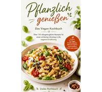 Pflanzlich genießen - Das Vegan Kochbuch: Über 150 alltagstaugliche Rezepte für einen einfachen Einstieg in die vegane Ernährung, mehr Wohlbefinden ... Vielfalt inklusive 14-Tage-Ernährungsplan.