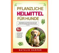 Pflanzliche Heilmittel für Hunde: Umfassender Leitfaden zur natürlichen Kräuterheilkunde für die Heilung und natürliche ganzheitliche Anwendungen bei Hunden