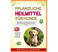 Pflanzliche Heilmittel für Hunde: Umfassender Leitfaden zur natürlichen Kräuterheilkunde für die Heilung und natürliche ganzheitliche Anwendungen bei Hunden