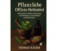 Pflanzliche Offizin-Heilmittel: Umfassender Leitfaden mit Rezepten zur Behandlung von Krankheiten und Beschwerden
