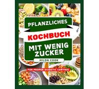 PFLANZLICHES KOCHBUCH MIT WENIG ZUCKER: Über 100 Rezepte mit niedrigem glykämischen Index zur Regulierung des Blutzuckerspiegels