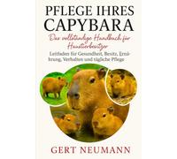 PFLEGE IHRES CAPYBARA Das vollständige Handbuch für Haustierbesitzer: Leitfaden für Gesundheit, Besitz, Ernährung, Verhalten und tägliche Pflege