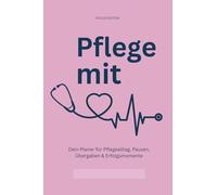 Pflege mit Herz - Dein Arbeitsplaner für einen strukturierten Pflegealltag: Dokumentation, Übergaben & Notizen für Pflegekräfte im Krankenhaus, Heim und ambulanten Dienst