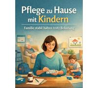 Pflege zu Hause mit Kindern: Familie stabil halten trotz Belastung