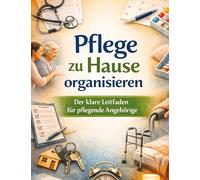 Pflege zu Hause organisieren: Der klare Leitfaden für pflegende Angehörige