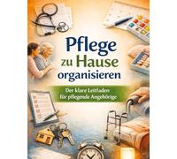 Pflege zu Hause organisieren: Der klare Leitfaden für pflegende Angehörige