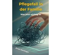 Pflegefall in der Familie - Was jetzt wichtig ist: Der verständliche Ratgeber für Angehörige: Pflegegeld, Anträge, Rechte, Organisation und typische Fehler - Schritt für Schritt erklärt