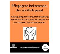 Pflegegrad bekommen, der wirklich passt: Antrag, Begutachtung, Höherstufung und Widerspruch souverän meistern - mit ChatGPT als Schreib-Helfer (Die KI-Praxis-Playbook Serie)