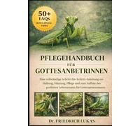 PFLEGEHANDBUCH FÜR GOTTESANBETERINNEN: Eine vollständige Schritt-für-Schritt-Anleitung zur Haltung, Häutung, Pflege und zum Aufbau des perfekten Lebensraums für Gottesanbeterinnen