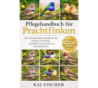 Pflegehandbuch für Prachtfinken: Der unverzichtbare Begleiter für erfolgreiche Pflege, Verhalten und Zucht von Prachtfinken