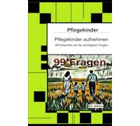 Pflegekinder aufnehmen - 99 Antworten auf die wichtigsten Fragen: Ein Ratgeber für Pflegepersonen, Erzieher, Lehrer, Sozialpädagogen, ... im Fokus - Verstehen, Begleiten, Stärken)