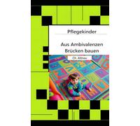 Pflegekinder - Aus Ambivalenzen Brücken bauen -: Ein Ratgeber für Pflegepersonen, Pflegeeltern, Erzieher, Lehrer und Interessierte: 1 (Pflegekinder im Fokus - Verstehen, Begleiten, Stärken)