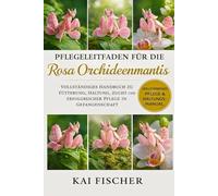 Pflegeleitfaden für die Rosa Orchideenmantis: Vollständiges Handbuch zu Fütterung, Haltung, Zucht und erfolgreicher Pflege in Gefangenschaft