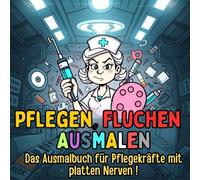 Pflegen, Fluchen, Ausmalen: Das Fluch-Malbuch für Pflegekräfte, Ärzte und Krankenhauspersonal mit platten Nerven und einem Sinn für Humor.: 50 ... Pulssenkung, zum Abreagieren und Schmunzeln.