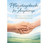 Pflegetagebuch für pflegende Angehörige: 120 Tage strukturierte Pflegedokumentation - Medikamente, Termine, Befinden & Notizen - Für die häusliche Pflege