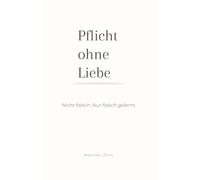 Pflicht ohne Liebe: Nicht falsch. Nur falsch gelernt.