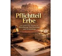 Pflichtteil Erbe: Ein umfassender Ratgeber zur Berechnung, Durchsetzung und Vermeidung Für Deutschland, Österreich & die Schweiz