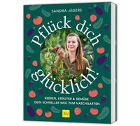 Pflück dich glücklich!: Dein schneller Weg zum Nasch-Garten - Gemüse, Kräuter und Beeren schnell und stressfrei selbst anbauen. Auch für Hochbeet und Balkon