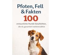 Pfoten, Fell & Fakten: 100 erstaunliche Hunde-Geschichten, die du garantiert weitererzählst