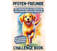 Pfoten-Freunde: 66 spannende Challenges zur Stärkung der Hund-Mensch-Bindung und zur Förderung des Wohlbefindens deines Hundes