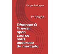 Pfsense: O firewall open source mais poderoso do mercado: Felipe Rodrigues: 1 (1ª Edição)