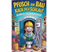 Pfusch am Bau Kack dich schlau! - Das Klobuch für Handwerker: Lustige Sammlung aus unnützem Wissen, schrägen Baustellengeschichten und Rätseln - Das ... die den Bau (und das stille Örtchen) lieben!
