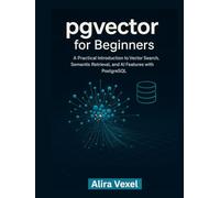 pgvector for Beginners: A Practical Introduction to Vector Search, Semantic Retrieval, and AI Features with PostgreSQL