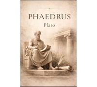 Phaedrus: A Classical Dialogue on Love, Rhetoric, and the Soul: Ancient Greek Philosophy on Beauty, Persuasion, and Truth