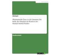 Phantastische Tiere in der Literatur. Die Rolle des Drachen im Kontext der Human-Animal Studies