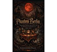 Phantom Berlin: Spiritists, Secret Societies, and the Weimar Underground (1919-1933) (The Occult History That Shaped the Third Reich)