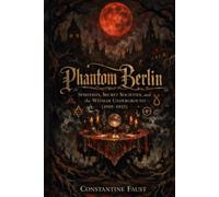 Phantom Berlin: Spiritists, Secret Societies, and the Weimar Underground (1919-1933) (The Occult History That Shaped the Third Reich)