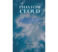 PHANTOM CLOUD: EXPLORING THE HIDDEN FORCES SHAPING PRIVACY, POWER, AND IDENTITY IN A CLOUDLESS FUTURE
