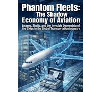Phantom Fleets: The Shadow Economy of Aviation: Leases, Shells, and the Invisible Ownership of the Skies in the Global Transportation Industry