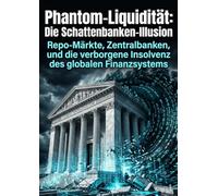 Phantom-Liquidität: Die Schattenbanken-Illusion: Repo-Märkte, Zentralbanken, und die verborgene Insolvenz des globalen Finanzsystems