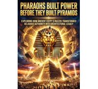 Pharaohs Built Power Before They Built Pyramids: Exploring How Ancient Egypt's Rulers Transformed Religious Authority Into Architectural Legacy