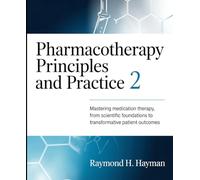 Pharmacotherapy Principles and Practice 2: Mastering Medication Therapy, From Scientific Foundations to Transformative Patient Outcomes