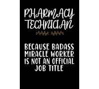 Pharmacy Technician Because Badass Miracle Worker Is Not An Official Job Title: Funny Blank Lined Notebook for Pharmacy Technician, Employee, Coworkers.