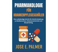 PHARMAKOLOGIE FÜR KRANKENPFLEGESCHÜLER: Eine vollständige Schritt-für-Schritt-Anleitung zu Medikamenten, Patientensicherheit und NCLEX-Erfolg