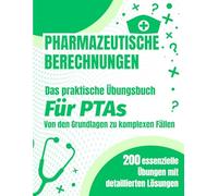 Pharmazeutische Berechnungen: Das praktische Übungsbuch für PTAs: 200 essenzielle Übungen von den Grundlagen bis zu komplexen Fällen